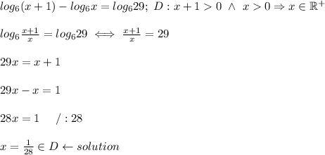 log_6(x+1)-log_6x=log_629;\ D:x+1 > 0\ \wedge\ x > 0\Rightarrow x\in\mathbb{R^+}\\\\log_6(x+1)/(x)=log_629\iff(x+1)/(x)=29\\\\29x=x+1\\\\29x-x=1\\\\28x=1\ \ \ \ /:28\\\\x=(1)/(28)\in D\leftarrow solution