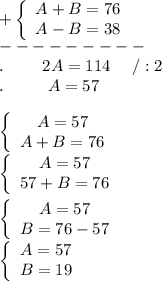 +\left\{\begin{array}{ccc}A+B=76\\A-B=38\end{array}\right\\---------\\.\ \ \ \ \ \ \ 2A=114\ \ \ \ /:2\\.\ \ \ \ \ \ \ \ A=57\\\\\left\{\begin{array}{ccc}A=57\\A+B=76\end{array}\right\\\left\{\begin{array}{ccc}A=57\\57+B=76\end{array}\right\\\\\left\{\begin{array}{ccc}A=57\\B=76-57\end{array}\right\\\left\{\begin{array}{ccc}A=57\\B=19\end{array}\right\\