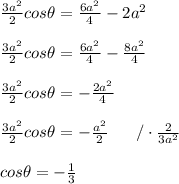 (3a^2)/(2)cos\theta=(6a^2)/(4)-2a^2\\\\(3a^2)/(2)cos\theta=(6a^2)/(4)-(8a^2)/(4)\\\\(3a^2)/(2)cos\theta=-(2a^2)/(4)\\\\(3a^2)/(2)cos\theta=-(a^2)/(2)\ \ \ \ \ /\cdot(2)/(3a^2)\\\\cos\theta=-(1)/(3)