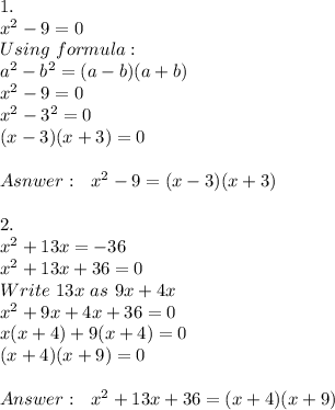 1.\\x^2-9=0\\ Using\ formula:\\ a^2-b^2=(a-b)(a+b)\\ x^2-9=0\\ x^2-3^2=0\\ (x-3)(x+3)=0\\\\ Asnwer:\ \ x^2-9=(x-3)(x+3)\\\\2.\\x^2+13x=-36\\ x^2+13x+36=0\\ Write\ 13x\ as\ 9x+4x\\x^2+9x+4x+36=0\\ x(x+4)+9(x+4)=0\\(x+4)(x+9)=0\\\\Answer:\ \ x^2+13x+36=(x+4)(x+9)