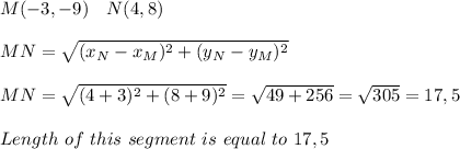 M(-3,-9)\ \ \ N(4,8)\\\\ MN=√((x_N-x_M)^2+(y_N-y_M)^2)\\\\ MN=√((4+3)^2+(8+9)^2)=√(49+256)=√(305)=17,5\\\\ Length\ of\ this\ segment\ is\ equal\ to\ 17,5