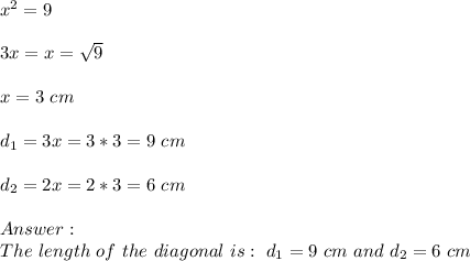 x^2 = 9 \\ \\3x=x=√(9)\\ \\x=3 \ cm \\ \\ d_(1)=3x = 3*3 =9 \ cm \\ \\d_(2)=2x=2*3 = 6 \ cm \\ \\ Answer : \\ The \ length \ of \ the \ diagonal \ is: \ d_(1)= 9 \ cm \ and \ d_(2)= 6 \ cm