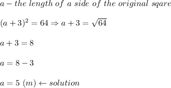 a-the\ length\ of\ a\ side\ of\ the\ original\ sqare\\\\(a+3)^2=64\Rightarrow a+3=√(64)\\\\a+3=8\\\\a=8-3\\\\a=5\ (m)\leftarrow solution