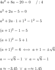 4a^2+8a-20=0\ \ \ \ /:4\\\\a^2+2a-5=0\\\\a^2+2a\cdot1+1^2-1^2=5\\\\(a+1)^2-1=5\\\\(a+1)^2=5+1\\\\(a+1)^2=6\iff a+1=\pm\sqrt6\\\\a=-\sqrt6-1\ \vee\ a=\sqrt6-1\\\\a\approx-3.45\ \vee\ a=\approx1.45