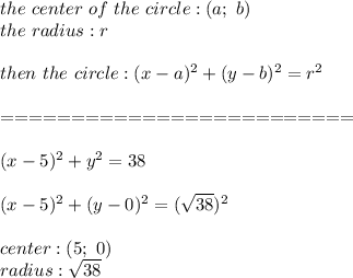 the\ center\ of\ the\ circle:(a;\ b)\\the\ radius:r\\\\then\ the\ circle:(x-a)^2+(y-b)^2=r^2\\\\=========================\\\\(x-5)^2+y^2=38\\\\(x-5)^2+(y-0)^2=(√(38))^2\\\\center:(5;\ 0)\\radius:√(38)