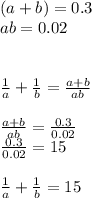 (a+b)=0.3 \\ ab=0.02 \\ \\ \\ (1)/(a) + (1)/(b) = (a+b)/(ab) \\ \\ (a+b)/(ab) =(0.3)/(0.02) \\(0.3)/(0.02)=15 \\ \\ (1)/(a) + (1)/(b)=15