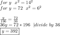 for\ y\ \ x^2=14^2\\ for\ y=72\ \ x^2=6^2\\\\ (y)/(196)=(72)/(36)\\ 36y=72*196\ \ | divide\ by\ 36\\ \boxed{y=392}