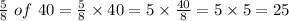 (5)/(8) \ of \ 40=(5)/(8) * 40=5 * (40)/(8)=5 * 5=25