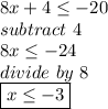 8x+4 \leq - 20 \\ subtract\ 4 \\ 8x \leq -24 \\ divide\ by\ 8\\ \boxed{x \leq -3}