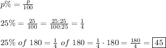 p\%=(p)/(100)\\\\25\%=(25)/(100)=(25:25)/(100:25)=(1)/(4)\\\\25\%\ of\ 180=(1)/(4)\ of\ 180=(1)/(4)\cdot180=(180)/(4)=\boxed{45}