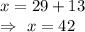 x=29+13\\\Rightarrow\ x=42