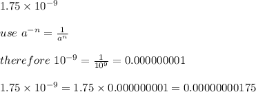1.75*10^(-9)\\\\use\ a^(-n)=(1)/(a^n)\\\\therefore\ 10^(-9)=(1)/(10^9)=0.000000001\\\\1.75*10^(-9)=1.75*0.000000001=0.00000000175