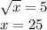 \sqrt x=5\\ x=25