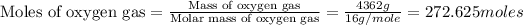 \text{Moles of oxygen gas}=\frac{\text{Mass of oxygen gas}}{\text{Molar mass of oxygen gas}}=(4362g)/(16g/mole)=272.625moles