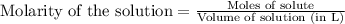 \text{Molarity of the solution}=\frac{\text{Moles of solute}}{\text{Volume of solution (in L)}}