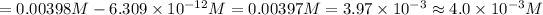 =0.00398 M-6.309* 10^(-12) M=0.00397 M=3.97* 10^(-3)\approx 4.0* 10^(-3)M