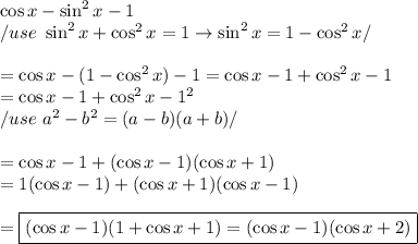 \cos x-\sin^2x-1\\/use\ \sin^2x+\cos^2x=1\to\sin^2x=1-\cos^2x/\\\\=\cos x-(1-\cos^2x)-1=\cos x-1+\cos^2x-1\\=\cos x-1+\cos^2x-1^2\\/use\ a^2-b^2=(a-b)(a+b)/\\\\=\cos x-1+(\cos x-1)(\cos x+1)\\=1(\cos x-1)+(\cos x+1)(\cos x-1)\\\\=\boxed{(\cos x-1)(1+\cos x+1)=(\cos x-1)(\cos x+2)}