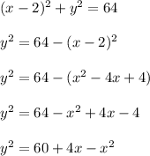 (x - 2)^2 + y^2 = 64\\\\y^2=64 - (x-2)^2\\\\y^2=64 - (x^2-4 x +4)\\\\ y^2=64 -x^2+4 x-4\\\\y^2=60+4 x-x^2