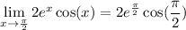 \displaystyle \lim_{x \to (\pi)/(2)} 2e^x \cos (x) = 2e^{(\pi)/(2)} \cos((\pi)/(2))