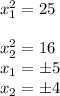 x_(1) ^(2) =25\\\\x_(2) ^(2)=16\\x_(1)=\±5\\x_(2)=\±4