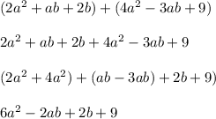 (2a^2 + ab + 2b) + (4a^2 - 3ab + 9) \\ \\ 2a^2 + ab + 2b + 4a^2 - 3ab + 9 \\ \\ (2a^2 + 4a^2) + (ab - 3ab) + 2b + 9) \\ \\ 6a^2 - 2ab + 2b + 9 \\ \\