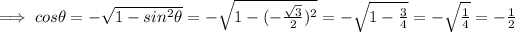 \implies cos \theta = - √(1 - sin^2 \theta)=-\sqrt{1 -(-(√(3) )/(2))^2}=-\sqrt{1 -(3)/(4)}=-\sqrt{(1)/(4)}=-(1)/(2)