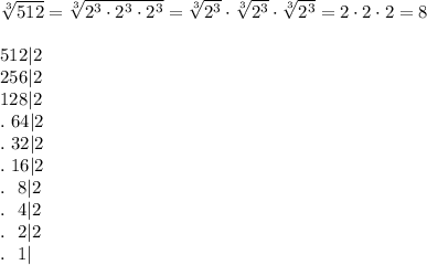 \sqrt[3]{512}=\sqrt[3]{2^3\cdot2^3\cdot2^3}=\sqrt[3]{2^3}\cdot\sqrt[3]{2^3}\cdot\sqrt[3]{2^3}=2\cdot2\cdot2=8\\\\512|2\\256|2\\128|2\\.\ 64|2\\.\ 32|2\\.\ 16|2\\.\ \ 8|2\\.\ \ 4|2\\.\ \ 2|2\\.\ \ 1|