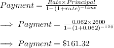 Payment = (Rate* Principal)/(1-(1+rate)^(-time))\\\\\implies Payment = (0.062* 2600)/(1-(1+0.062)^(-120))\\\\\implies Payment = \$ 161.32