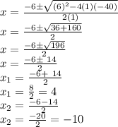 x = \frac {-6 \pm \sqrt {(6)^2 - 4(1)(-40)}}{2(1)}\\x = \frac {-6 \pm \sqrt {36+160}}{2}\\x = \frac {-6 \pm \sqrt {196}}{2}\\x = \frac {-6 \pm \ 14}{2}\\x_1= &nbsp;\frac {-6 +\ 14}{2}\\x_1= (8)/(2)= 4\\x_2=\frac {-6 - 14}{2}\\x_2=(-20)/(2)= -10