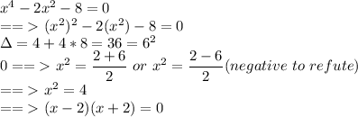 x^4-2x^2-8=0 \\ ==\textgreater\ (x^2)^2-2(x^2)-8=0\\ \Delta=4+4*8=36=6^2 \\0 ==\textgreater\ x^2= (2+6)/(2)\ or \ x^2= (2-6)/(2)(negative\ to \ refute) \\ ==\textgreater \ x^2=4\\ ==\textgreater \ (x-2)(x+2)=0\\