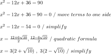x^2 - 12x + 36 = 90 \\ \\ x^2 - 12x + 36 - 90 = 0 \ / \ move \ terms \ to \ one \ side \\ \\ x^2 - 12x - 54 = 0 \ / \ simplify \\ \\ x = (12 + 6 √(10) )/(2) , (12 - 6 √(10) )/(2) \ / \ quadratic \ formula \\ \\ x = 3(2 + √(10) ) \ , \ 3(2 - √(10) ) \ / \ simplify \\ \\