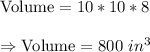 \text{Volume}=10*10*8\\\\\Rightarrow\text{Volume}=800\ in^3
