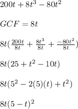 200t + 8t^3 - 80t^2 \\ \\ GCF = 8t \\ \\ 8t ( (200t)/(8t) + (8t^3)/(8t) + (-80t^2)/(8t) ) \\ \\ 8t (25 + t^2 - 10t) \\ \\ 8t (5^2 - 2(5)(t) + t^2) \\ \\ 8t ( 5 - t)^2 \\ \\