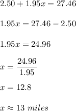 2.50+1.95x=27.46\\\\1.95x=27.46-2.50\\\\1.95x=24.96\\\\x=(24.96)/(1.95)\\\\x=12.8\\\\x\approx 13\ miles