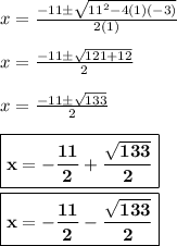 x = (-11\pm √(11^2-4(1)(-3)))/(2(1))\\\\x = (-11\pm √(121+12))/(2)\\\\x = (-11\pm √(133))/(2)\\\\ \boxed{\bf{x = -(11)/(2) + (√(133))/(2)}}\\\\ \boxed{\bf{x = -(11)/(2) - (√(133))/(2)}}
