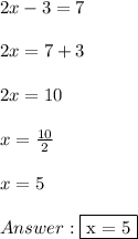 2x - 3 = 7 \\ \\ 2x = 7 + 3 \\ \\ 2x = 10 \\ \\ x = (10)/(2) \\ \\ x = 5 \\ \\ Answer: \fbox {x = 5}