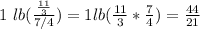 1 \ lb( ( (11)/(3) )/(7/4) )=1lb( (11)/(3)* (7)/(4) )= (44)/(21)