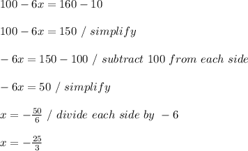 100-6x=160-10 \\ \\ 100 - 6x = 150 \ / \ simplify \\ \\ -6x = 150 - 100 \ / \ subtract \ 100 \ from \ each \ side \\ \\ -6x = 50 \ / \ simplify \\ \\ x = -(50)/(6) \ / \ divide \ each \ side \ by \ -6 \\ \\ x = -(25)/(3) \\ \\