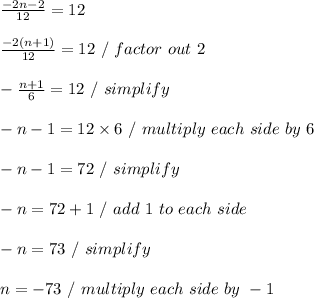 (-2n-2)/(12) = 12 \\ \\ (-2(n + 1))/(12) = 12 \ / \ factor \ out \ 2 \\ \\ - (n+1)/(6) = 12 \ / \ simplify \\ \\ -n - 1 = 12 * 6 \ / \ multiply \ each \ side \ by \ 6 \\ \\ -n - 1 = 72 \ / \ simplify \\ \\ -n = 72 + 1 \ / \ add \ 1 \ to \ each \ side \\ \\ -n = 73 \ / \ simplify \\ \\ n = -73 \ / \ multiply \ each \ side \ by \ -1 \\ \\