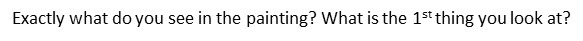 1)Exactly what do you see in the painting? What is the 1st thing you look at? 2)is-example-1