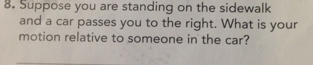 Suppose you are standing on the sidewalk and a car passes you to the right. What is-example-1