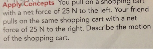 You pull on a shopping cart with a net force of 25 N to the left. Your friend pulls-example-1