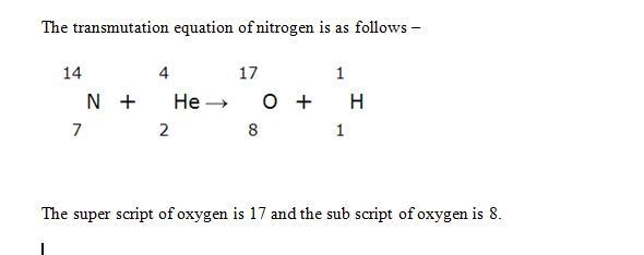 Nitrogen transmutes to form an isotope of oxygen. The superscript for oxygen is-example-1