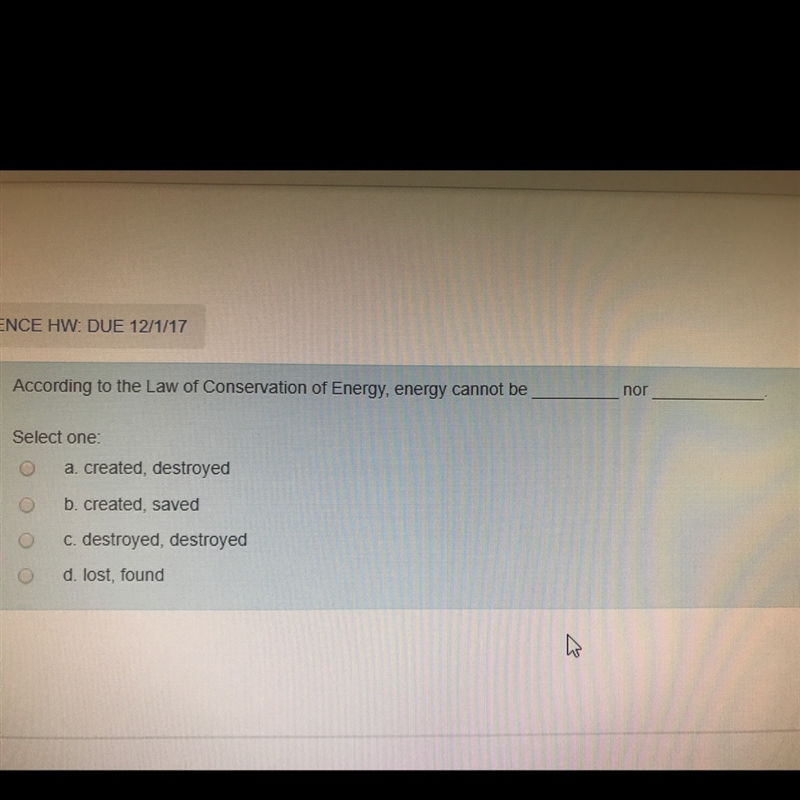 According to the law of Conservation of Energy, energy cannot be ______ nor _____-example-1