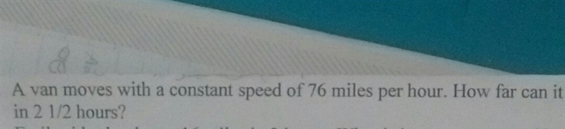 A van moves with a constant speed of 76 miles per hour. How far can it travel in 2 1/2 hours-example-1