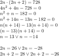 2n\cdot(2n+2)=728\\ 4n^2+4n-728=0\\ n^2+n-182=0\\ n^2+14n-13n-182=0\\ n(n+14)-13(n+14)=0\\ (n-13)(n+14)=0\\ n=13 \vee n=-14\\\\ 2n=26 \vee 2n=-28\\ 2n+2=28 \vee 2n+2=-26