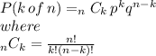 P(k \, of \, n) = _(n)C_(k)\,p^(k) q^(n-k) \\ where \\ _(n)C_(k) = (n!)/(k! (n-k)!)