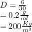 D = (6)/(30) \\= 0.2(g)/(ml) \\= 200 (Kg)/(m^3)