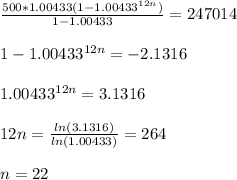 (500*1.00433(1 - 1.00433^(12n)))/(1-1.00433)=247014 \\\\ 1-1.00433^(12n) = -2.1316 \\\\ 1.00433^(12n) = 3.1316 \\\\ 12n = (ln(3.1316))/(ln(1.00433)) =264 \\\\ n = 22