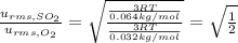 (u_(rms,SO_2))/(u_(rms,O_2))=\sqrt{((3RT)/(0.064 kg/mol))/((3RT)/(0.032 kg/mol))}=\sqrt{(1)/(2)}